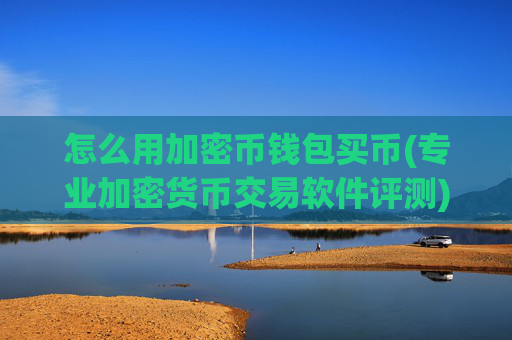 怎么用加密币钱包买币(专业加密货币交易软件评测)