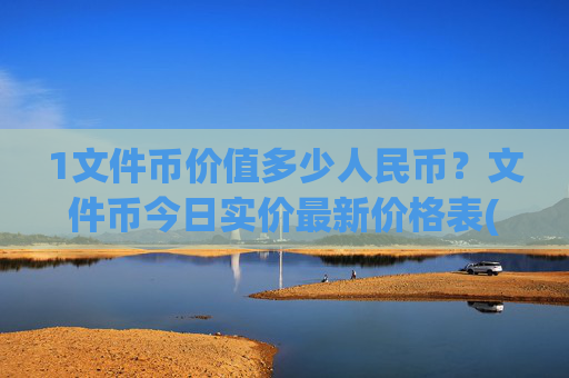 1文件币价值多少人民币？文件币今日实价最新价格表(现价58.7464元)
