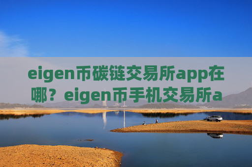 eigen币碳链交易所app在哪?eigen币手机交易所app下载软件有哪几个
