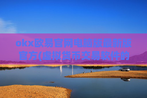 okx欧易官网电脑版最新版官方(虚拟货币交易软件的功能性)