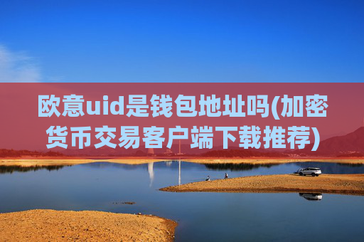 欧意uid是钱包地址吗(加密货币交易客户端下载推荐)