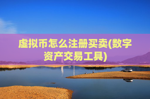 虚拟币怎么注册买卖(数字资产交易工具)