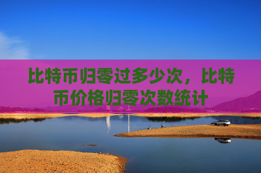 比特币归零过多少次，比特币价格归零次数统计
