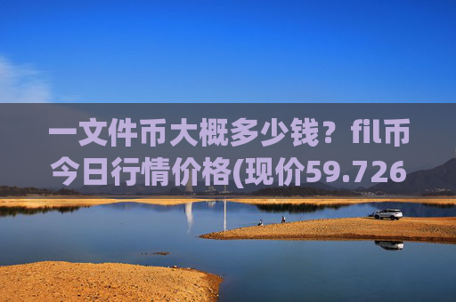 一文件币大概多少钱?fil币今日行情价格(现价59.7265元)