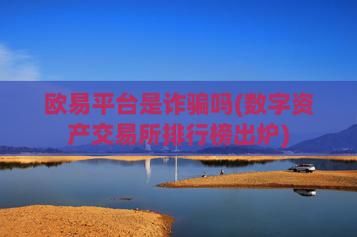 欧易平台是诈骗吗(数字资产交易所排行榜出炉)