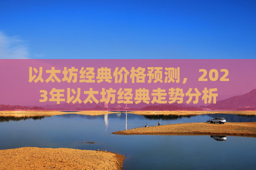 以太坊经典价格预测,2023年以太坊经典走势分析