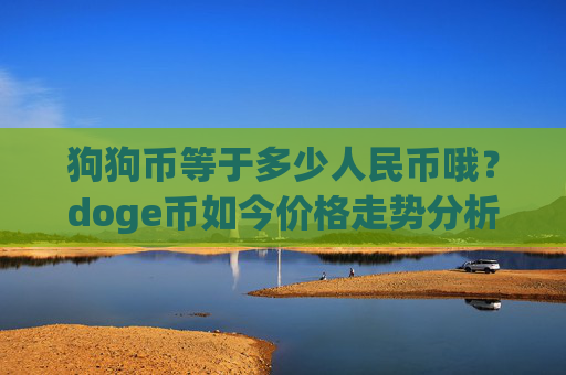狗狗币等于多少人民币哦?doge币如今价格走势分析(现价3.0519元)