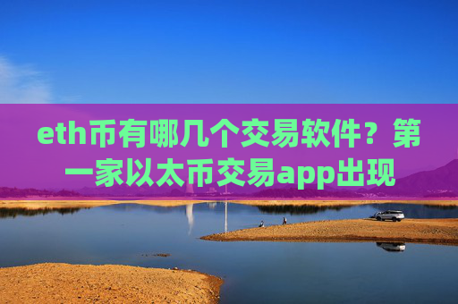 eth币有哪几个交易软件?第一家以太币交易app出现