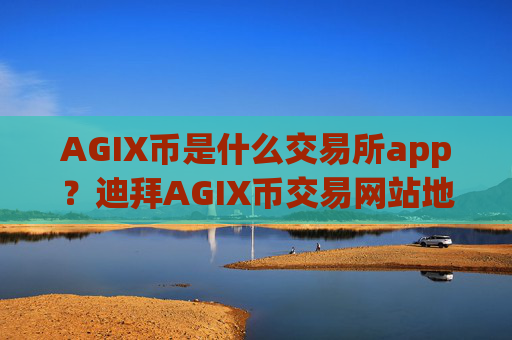 AGIX币是什么交易所app?迪拜AGIX币交易网站地址