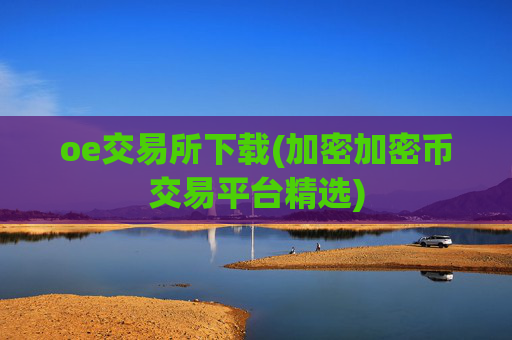 oe交易所下载(加密加密币交易平台精选)