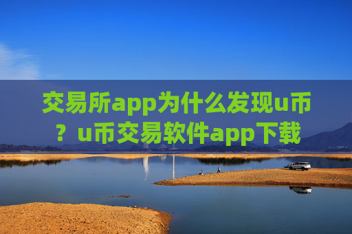 交易所app为什么发现u币?u币交易软件app下载