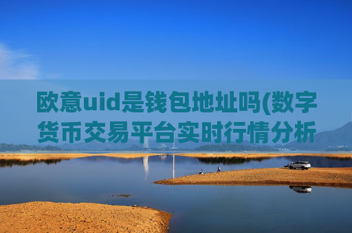 欧意uid是钱包地址吗(数字货币交易平台实时行情分析)