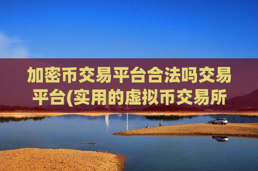加密币交易平台合法吗交易平台(实用的虚拟币交易所选择技巧)