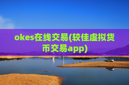okes在线交易(较佳虚拟货币交易app)