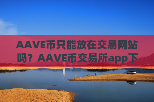 AAVE币只能放在交易网站吗?AAVE币交易所app下载哪家好