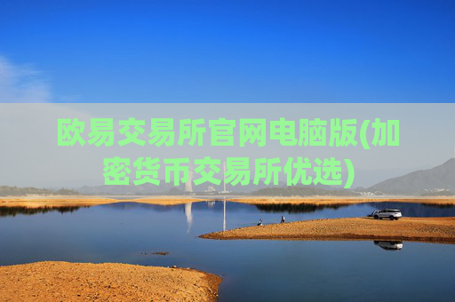 欧易交易所官网电脑版(加密货币交易所优选)