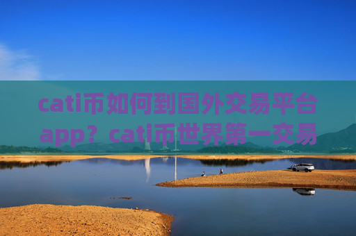 cati币如何到国外交易平台app?cati币世界第一交易所