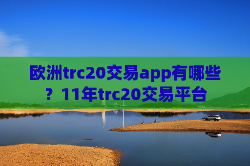 欧洲trc20交易app有哪些？11年trc20交易平台