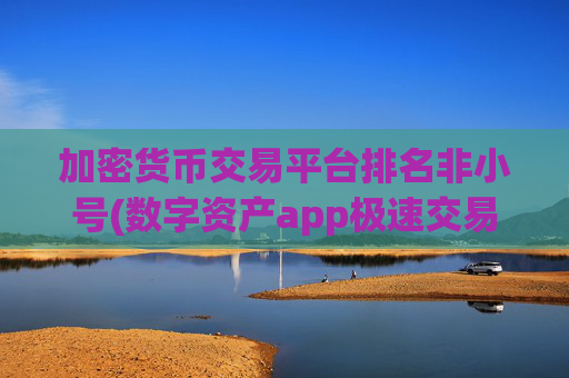 加密货币交易平台排名非小号(数字资产app极速交易体验)