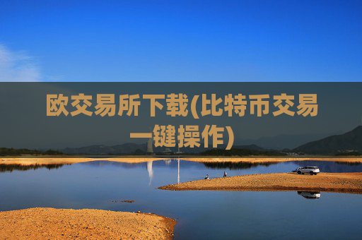 欧交易所下载(比特币交易一键操作)