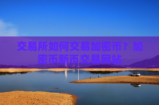 交易所如何交易加密币？加密币新币交易网站
