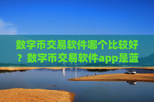 数字币交易软件哪个比较好？数字币交易软件app是蓝色的