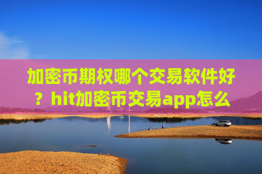 加密币期权哪个交易软件好?hit加密币交易app怎么样