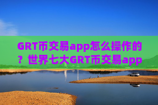 GRT币交易app怎么操作的?世界七大GRT币交易app
