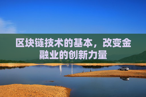 区块链技术的基本，改变金融业的创新力量