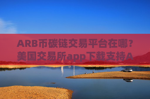 ARB币碳链交易平台在哪?美国交易所app下载支持ARB币