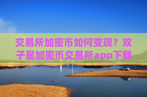 交易所加密币如何变现?双子星加密币交易所app下载