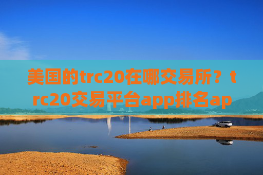 美国的trc20在哪交易所?trc20交易平台app排名app
