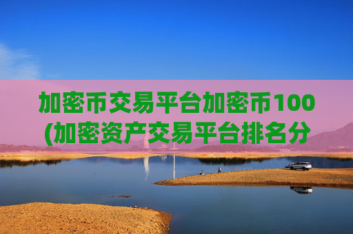 加密币交易平台加密币100(加密资产交易平台排名分析)
