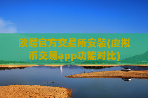 欧易官方交易所安装(虚拟币交易app功能对比)