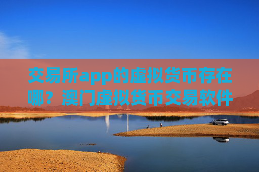 交易所app的虚拟货币存在哪?澳门虚拟货币交易软件官网