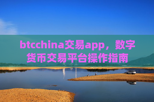 btcchina交易app,数字货币交易平台操作指南