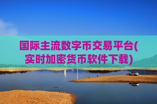 国际主流数字币交易平台(实时加密货币软件下载)
