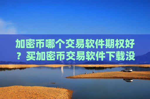 加密币哪个交易软件期权好?买加密币交易软件下载没有