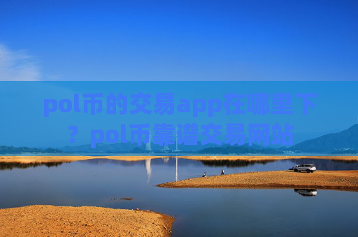 pol币的交易app在哪里下?pol币靠谱交易网站