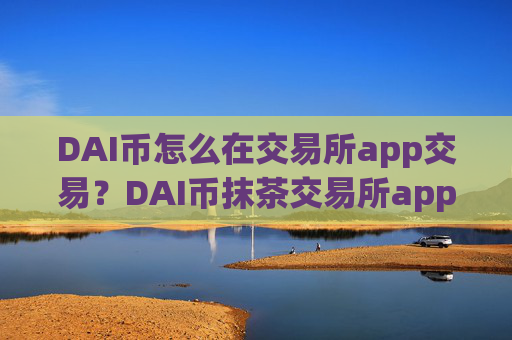 DAI币怎么在交易所app交易？DAI币抹茶交易所app下载
