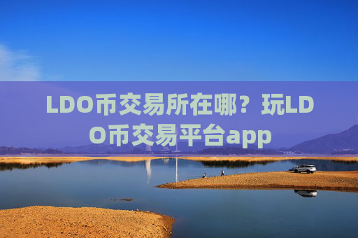 LDO币交易所在哪?玩LDO币交易平台app