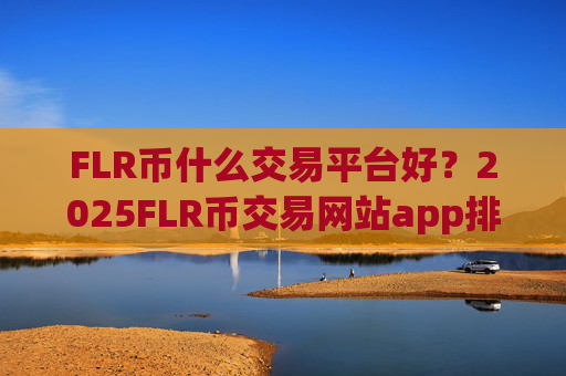 FLR币什么交易平台好?2025FLR币交易网站app排行