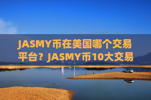 JASMY币在美国哪个交易平台?JASMY币10大交易app排名