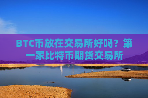 BTC币放在交易所好吗?第一家比特币期货交易所