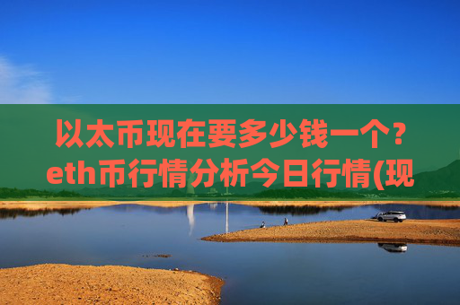 以太币现在要多少钱一个?eth币行情分析今日行情(现价24353.16元)