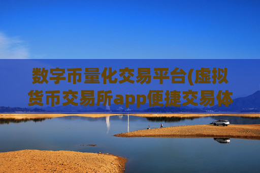数字币量化交易平台(虚拟货币交易所app便捷交易体验)