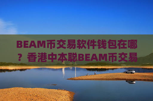 BEAM币交易软件钱包在哪?香港中本聪BEAM币交易所app下载