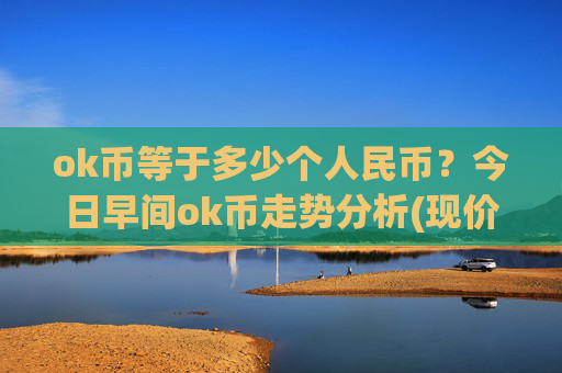 ok币等于多少个人民币?今日早间ok币走势分析(现价325.989元)