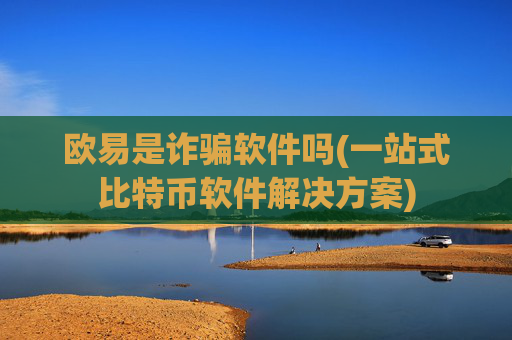 欧易是诈骗软件吗(一站式比特币软件解决方案)