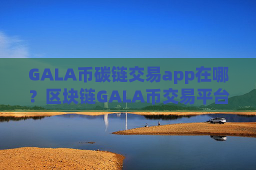 GALA币碳链交易app在哪？区块链GALA币交易平台2008